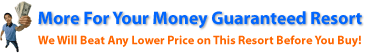 More For Your Money Guaranteed Resort - We Will Beat Any Lower Price on This Resort Before You Buy! More For Your Money Guaranteed Resort - We Will Beat Any Lower Price on This Resort Before You Buy!